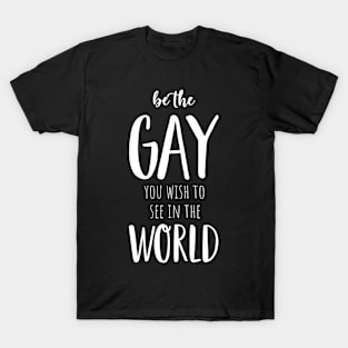 Be The Gay You Wish To See in The World | Funny Inspirational LGBTQ+ Typography White T-Shirt